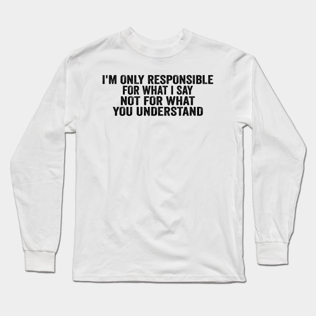 I’m Only Responsible For What I Say Not For What You Understand - Black Font Long Sleeve T-Shirt by jorinde winter designs